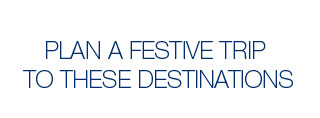 PLAN A FESTIVE TRIP TO THESE DESTINATIONS