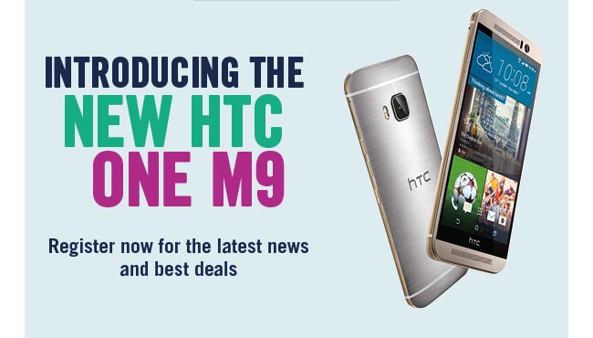 INTRODUCING THE NEW HTC ONE M9 - Register now for the latest news and best deals - REGISTER NOW