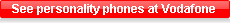 See personality phones at Vodafone See personality phones at Vodafone