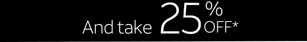 And take 25% OFF*