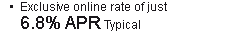 Exclusive online rate of just 6.8% APR Typical