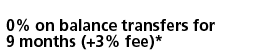 0% on balance transfers for 9 months (+3% fee)*